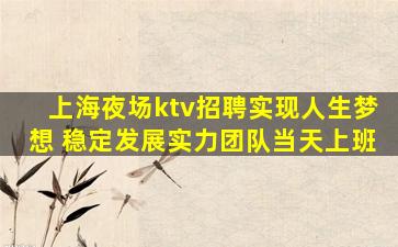 上海夜场ktv招聘实现人生梦想 稳定发展实力团队当天上班